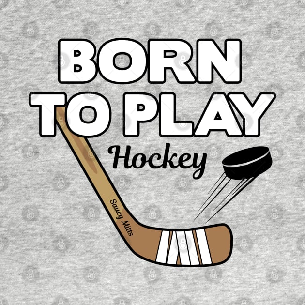 Born To Play Hockey by SaucyMittsHockey